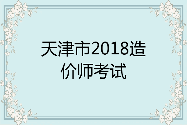 天津市2018造价师考试
