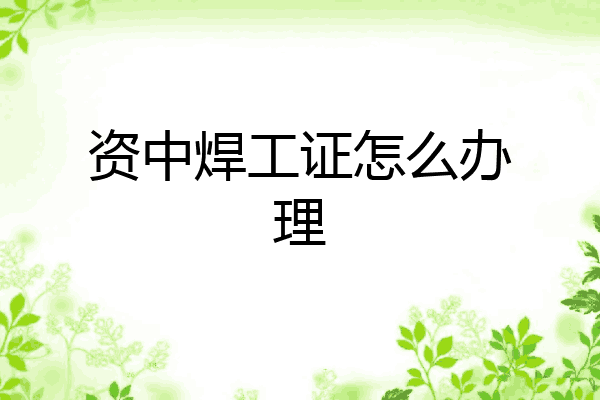 资中焊工证怎么办理