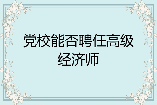 党校能否聘任高级经济师