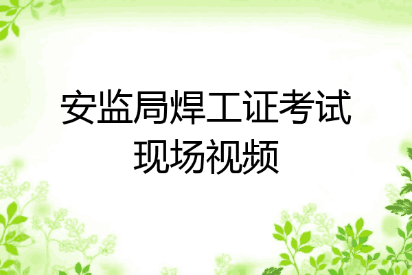 安监局焊工证考试现场视频