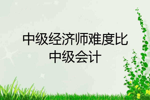 中级经济师难度比中级会计
