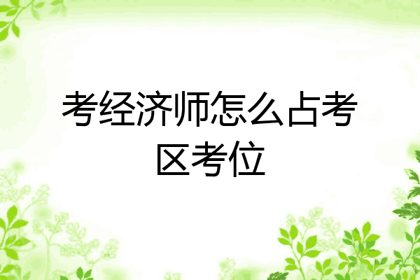 考经济师怎么占考区考位