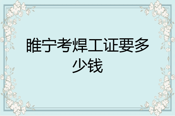 睢宁考焊工证要多少钱
