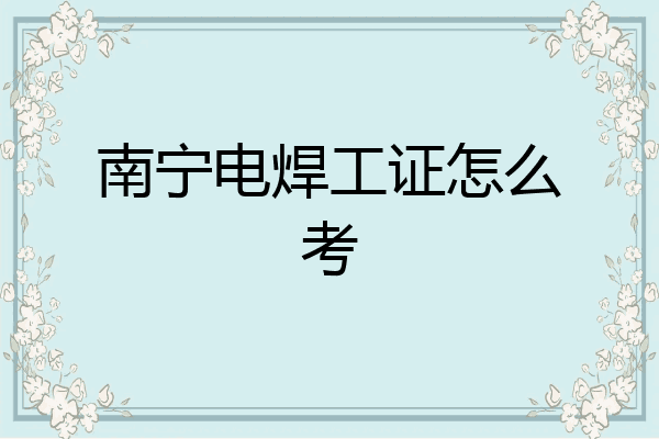 南宁电焊工证怎么考