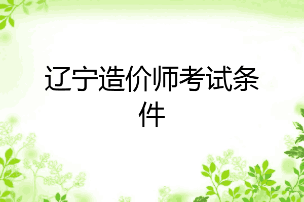 辽宁造价师考试条件