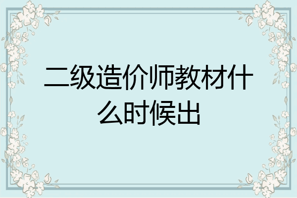 二级造价师教材什么时候出