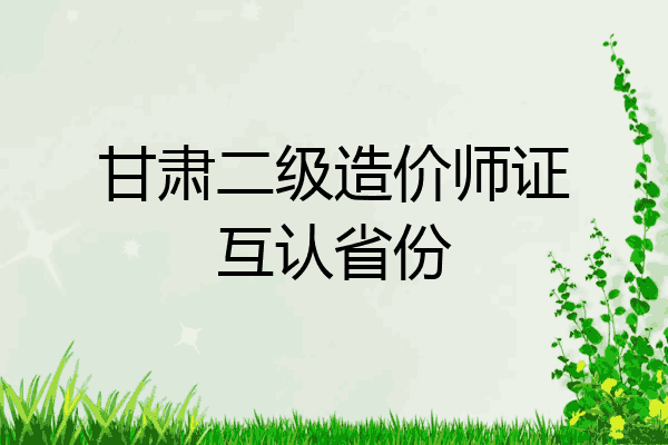 甘肃二级造价师证互认省份