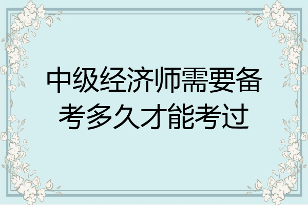 中级经济师需要备考多久才能考过