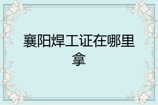 襄阳焊工证在哪里拿