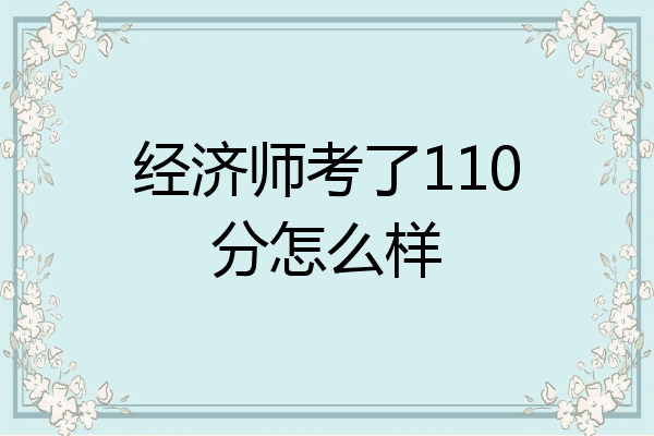 经济师考了110分怎么样