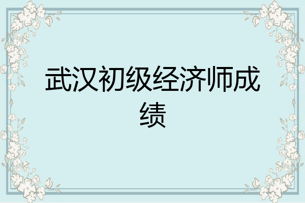 武汉初级经济师成绩
