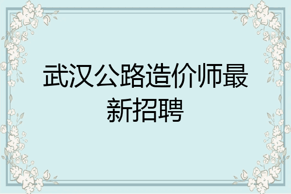 武汉公路造价师最新招聘