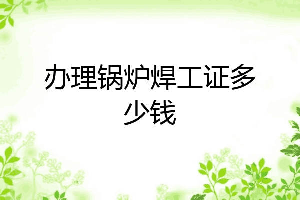 办理锅炉焊工证多少钱