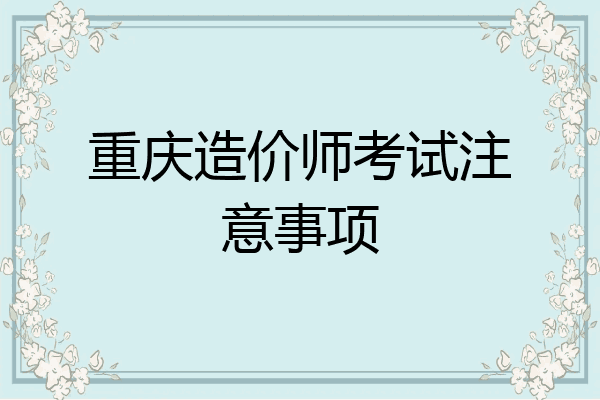 重庆造价师考试注意事项