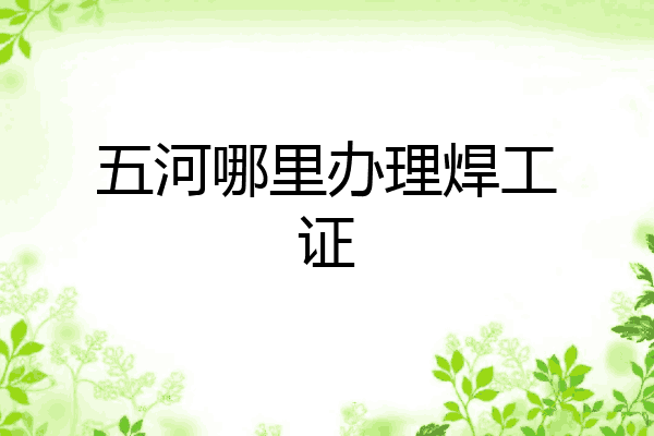 五河哪里办理焊工证