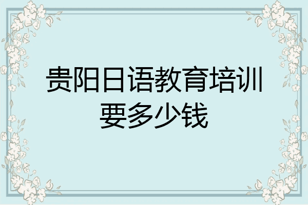贵阳日语教育培训要多少钱
