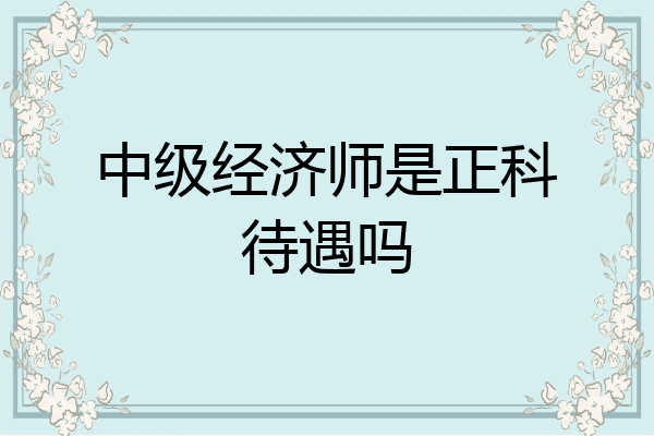 中级经济师是正科待遇吗