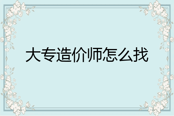 大专造价师怎么找