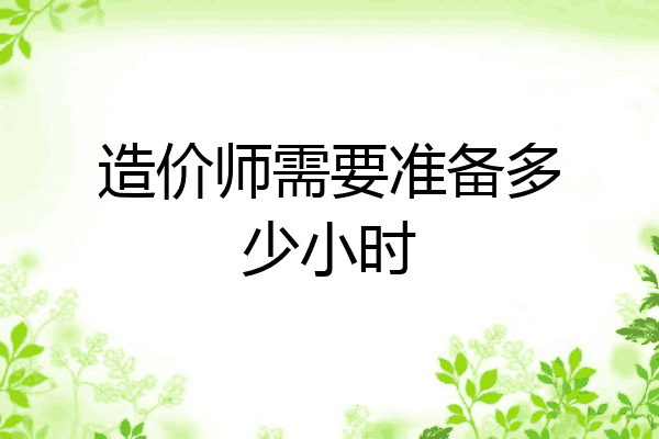 造价师需要准备多少小时