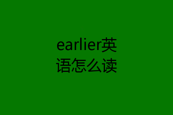 earlier英语怎么读