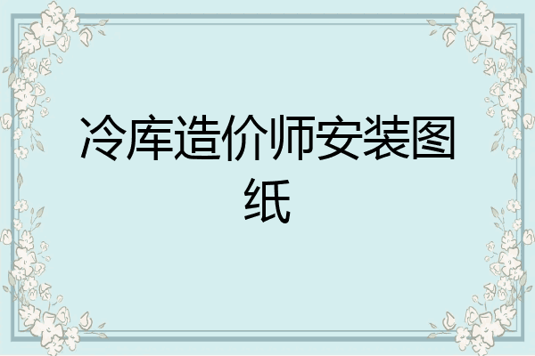 冷库造价师安装图纸
