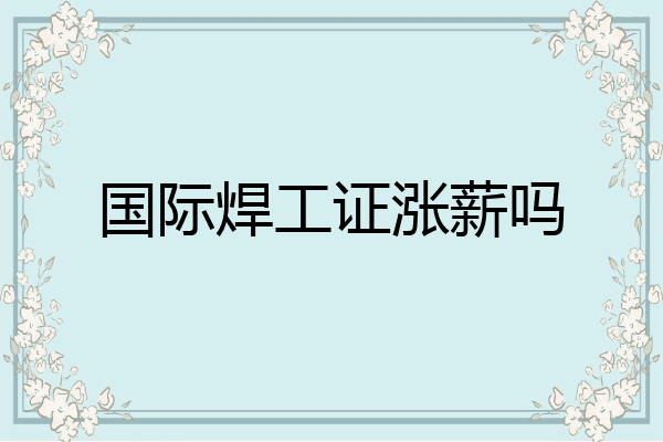 国际焊工证涨薪吗