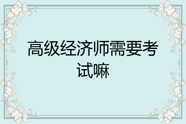 高级经济师需要考试嘛