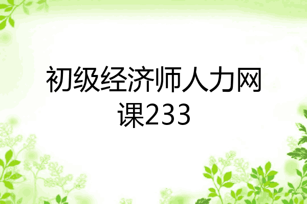 初级经济师人力网课233