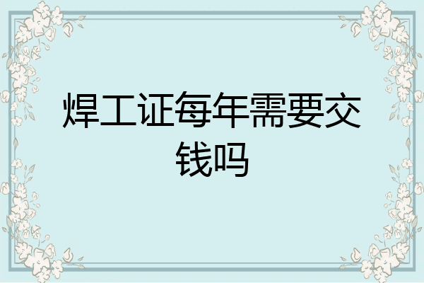 焊工证每年需要交钱吗