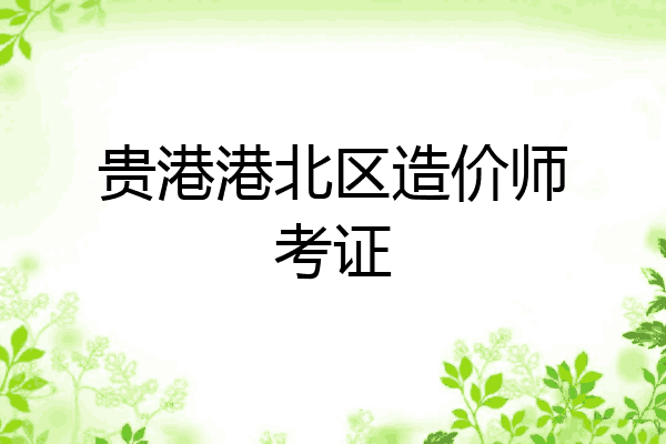 贵港港北区造价师考证