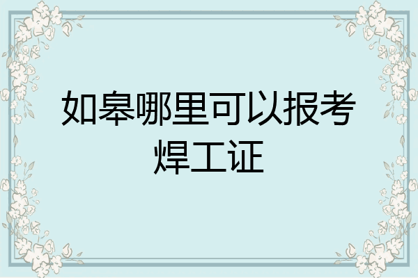 如皋哪里可以报考焊工证