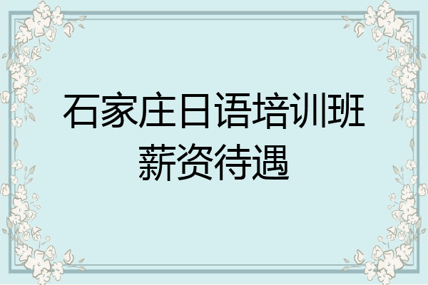 石家庄日语培训班薪资待遇