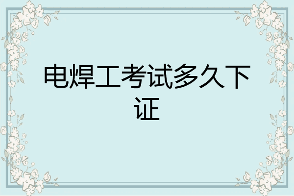 电焊工考试多久下证