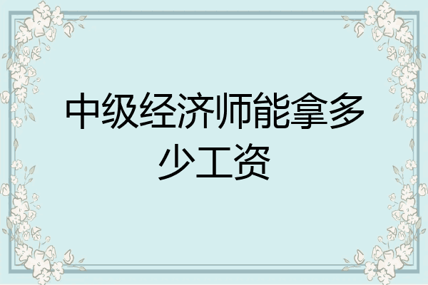 中级经济师能拿多少工资