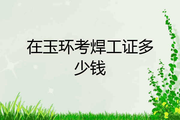 在玉环考焊工证多少钱