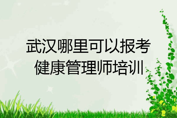 武汉哪里可以报考健康管理师培训