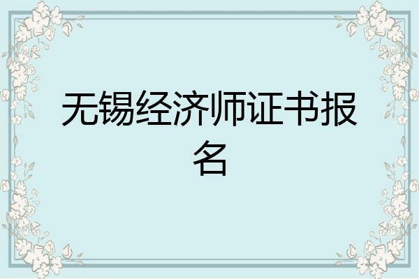 无锡经济师证书报名