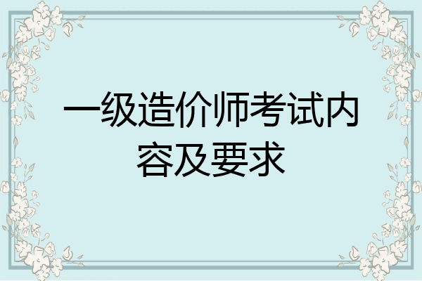 一级造价师考试内容及要求