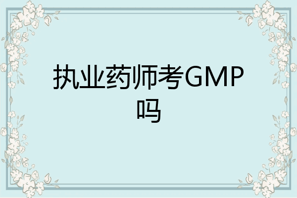 执业药师考GMP吗