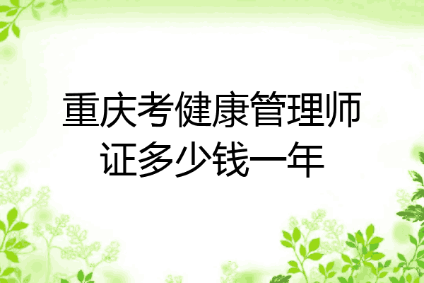 重庆考健康管理师证多少钱一年