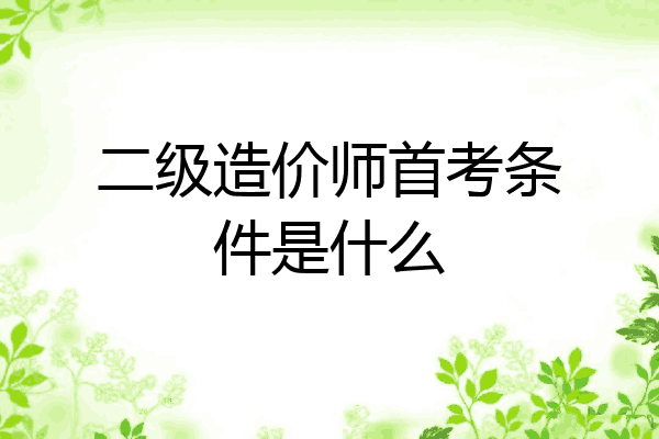 二级造价师首考条件是什么