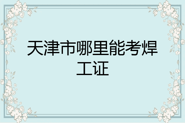 天津市哪里能考焊工证