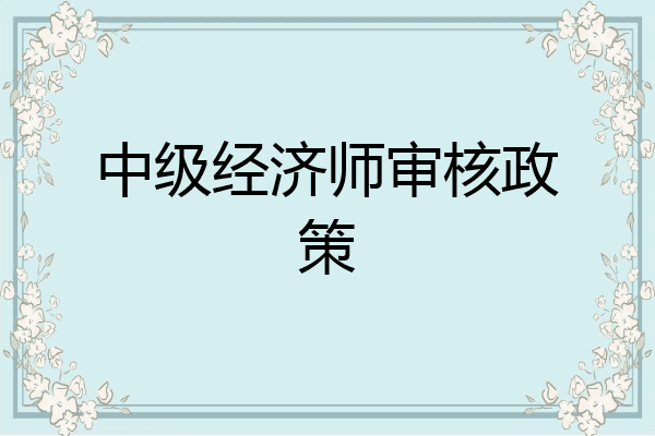 中级经济师审核政策