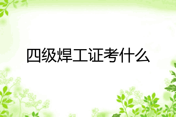 四级焊工证考什么