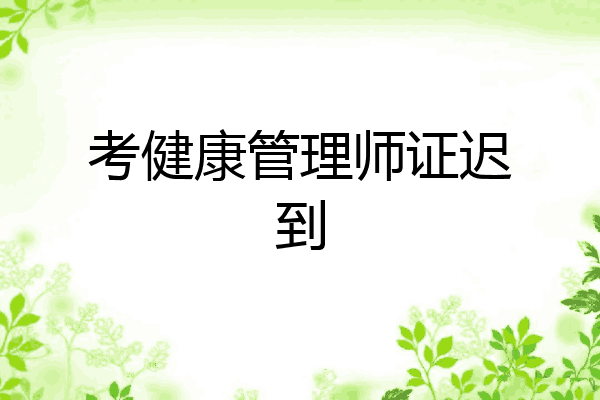 考健康管理师证迟到