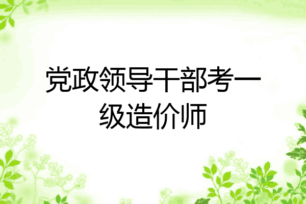 党政领导干部考一级造价师