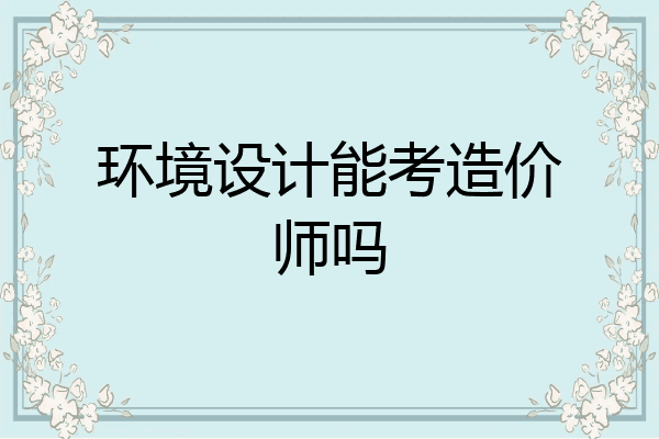 环境设计能考造价师吗