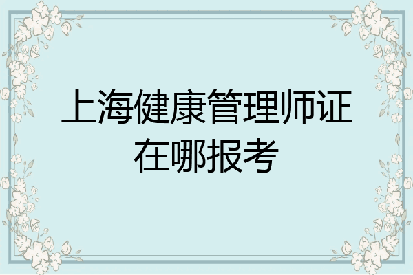 上海健康管理师证在哪报考