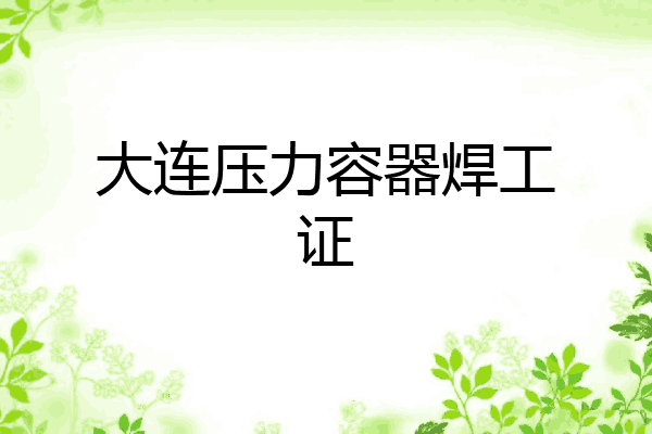 大连压力容器焊工证