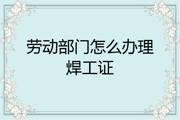 劳动部门怎么办理焊工证